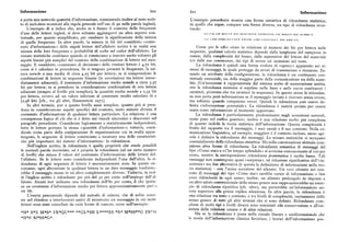 Informazione 6oo 6or Informazione
u porta una notevole quantità d'informazione, consentendo inoltre al testo scrit L'esempio precedente mostra una forma sintattica di ridondanza statistica ;
to di includere eccezioni alla regola generale sull'uso di qu nelle parole inglesi). in quello che segue, compare una forma diversa, un tipo di ridondanza strut
L'esempio di u indica che, anche se è fissato il contesto delle frequenze turale :
d'uso delle lettere inglesi, si deve soltanto aggiungervi un altro aspetto con 'v v mn ne v vvusv' varai ocur c v x rc n c nc wv nc n x > xxrunv' nrv c>rnov v
testuale, per quanto semplificato, per cambiare la significazione della misura i v r n r . rc xccr.r a svii r ~ u sv s. r nr. v u i wi r.ai vvr. n "c i i x .
di quelle frequenze. In altre parole, la misura in bit del cosiddetto «conte
nuto d'informazione» delle singole lettere dell'alfabeto scritto è in realtà una Come per le cifre citate in relazione al numero dei bit per lettera nelle
misura della loro frequenza o probabilità di scelta nel coChcedell'alfabeto. Le sequenze, qualsiasi calcolo statistico dipende dalla lunghezza del campione in
misure statistiche cambiano quando si cominciano a inserire anche soltanto gli esame, dalla complessità del brano, dalle aspettative del lettore del materiale
aspetti lineari piu semplici del contesto della combinazione di lettere nel mes e/o dalle sue conoscenze, dai tipi di errore od omissioni nel testo.
saggio. Il cosiddetto «contenuto di decisione» delle ventisei lettere è y,7o bit, La ridondanza è quindi una forma evoluta di «spreco» apparente nei si
come si è calcolato in precedenza. Se si tengono presenti le frequenze, la mi stemi di messaggi, la quale protegge da errori di trasmissione e ricezione. Es
sura scende a una media di circa 4,z5 bit per lettera; se si comprendono le sendo un attributo della configurazione, la ridondanza è un costituente con
combinazioni di lettere in sequenze binarie (le correlazioni tra lettere imme testuale essenziale, sia della maggior parte della comunicazione sia dello scam
diatamente adiacenti ), il contenuto d'informazione medio scende a circa 3,57 bio. (Un'eccezione è rappresentata dal sistema arabo di numerazione scritta,
bit per lettera; se si prendono in considerazione combinazioni di otto lettere ove la ridondanza esistente si esprime nelle linee e nelle curve costituenti i
adiacenti (sempre al livello piu semplice), la quantità media scende a 2,35 bit caratteri, piuttosto che tra caratteri in sequenza). In questo senso la ridondan
per lettera, ovvero ad un valore inferiore al contenuto medio calcolato di e za non portaperò informazione se ilmessaggio inviato è ricevuto senza errore,
(2,98 bit) [cfr., t I'a gli alti I, Hassensteln I971 ]. ma soltanto quando compaiono errori.Quindi la ridondanza può essere de
In altri termini, pur a questo livello assai semplice, quanto piu si pren finita « informazione potenziale». La ridondanza è varietà pronta per essere
dono in considerazione aspetti specifici del contesto, tanto minore diviene il usata come informazione al momento opportuno.
contenuto d'informazione di qualsiasi lettera particolare. La relazione è una La ridondanza è particolarmente predominante negli ecosistemi naturali,
conseguenza logica di ciò che si è detto sui vincoli sincronici e diacronici neel come pure nel codice genetico ; inoltre è una relazione molto piu complessa
paragrafo precedente. Considerate logicamente e statisticamente indipendenti, di quanto indichi la teoria statistica dell'informazione. Questa complessità è
tutte le lettere portano la stessa «quantità d'informazione»; tuttavia, consi frutto del rapporto tra il messaggio, i suoi canali e il suo contesto. Nella co
derate come parte della configurazione di organizzazione cui in realtà appar municazione linguistica, ad esempio, maggiore è il contesto incluso, meno age
tengono, le sequenze di lettere cominciano a mostrare una delle caratteristi vole è definire la ridondanza dei messaggi. Le misure statistiche si occupano
che piu importanti dei sistemi d'informazione : la ridondanza. essenzialmente della ridondanza sintattica. Ma nella conversazione abituale com
Nell'inglese scritto, la ridondanza è quella proprietà che rende possibili paiono altre forme di ridondanza. La ridondanza semantica di messaggi del
le normali parole incrociate, ed è proprio la ridondanza (ad un certo numero tipo «Come stai» e «Che tempo splendido» si avvicina comunemente al Ioo per
di livelli ) che riduce il valore del contenuto d'informazione delle lettere del cento, mentre la corrispondente ridondanza prammatica è molto bassa. Tali
l'alfabeto. Se le lettere sono considerate indipendenti l'una dall'altra, la ri tnessaggi non contengono quasi «sorpresa», né riduzione significativa dell'« in
dondanza di ogni sequenza di lettere è necessariamente zero. In queste cir certezza»tradue alternative (è questa la definizione di informazione nella teo
costanze, ogni alterazione in qualsiasi lettera in un dato messaggio trasforme ria statistica) — con l'unica eccezione del silenzio. Un vero silenzio nel con
rebbe il messaggio stesso in un altro completamente diverso. Tuttavia, in real f«sto di messaggi del tipo «Come stai» sarebbe carico di informazione e ben
tà l'inglese scritto è ridondante per piu del 5o per cento nell impiego dell a1i
1Ioco ridondante in ogni senso ; inoltre, un silenzio prolungato in risposta a
fabeto. Alcuni test indicano una ridondanza dell'8o per cento, il che ipotiz iran altro saluto convenzionale dello stesso genere non rappresenterebbe un esem
za un contenuto d'informazione medio per lettera approssimativamente pari a 1Iio di ridondanza ripetitiva (cfr. oltre), ma porterebbe un'informazione an
un bit. cora superiore alla prima replica silenziosa. In altre parole, la ridondanza è
L'esatta percentuale dipende dal metodo di misura, che di solito consi iIna relazione tra testo e contesto, e tra livelli di complessità, esattamente dello
ste nel chiedere a interlocutori nativi di ricostruire un messaggio in cui molfr stesso genere di tutti gli altri termini che si sono definiti. Ridondanze com
lettere sono state cancellate da varie forme di rumore, come nell'esempio : 1I1csse di molti tipi e livelli diversi sono essenziali alla conservazione e all'esi
sl cnza delle relazioni umane e di altre relazioni.
+ge S~~ ~ ~ S~ PP«QIlvvvvvv ~vICL~SH Lvvtvt«vvRS ~R~ M~SS G FR" Ill
Ma se la ridondanza è posta nella visuale lineare e unidimensionale che
Sii%S ~ @SS»IC vv Ia teoria dell'informazione classica favorisce, i teorici dell'informazione pos
 