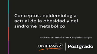 Modulo 1
Conceptos, epidemiologia
actual de la obesidad y del
síndrome metabólico
Facilitador: Nutrí Israel Cespedes Vargas
 