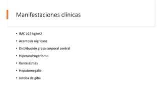 Manifestaciones clínicas
• IMC ≥25 kg/m2
• Acantosis nigricans
• Distribución grasa corporal central
• Hiperandrogenismo
• Xantelasmas
• Hepatomegalia
• Joroba de giba
 