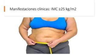 Manifestaciones clínicas: IMC ≥25 kg/m2
 