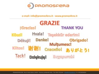 e-mail: info@promosfera.it - www.promosfera.it
Hvala!
PROMOSFERA SRL- Via G. Giusti 65/A, 21019 – Somma Lombardo (VA) – Tel: 0331 252144 – info@promosfera.it ; P.I. 02250050024
 