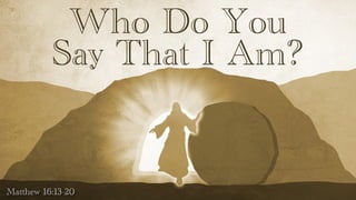 Who Do You
Say That I Am?
Matthew 16:13-20
 