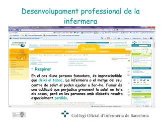 Desenvolupament professional de la infermera Diabetis Respirar   En el cas d’una persona fumadora, és imprescindible que  deixi el tabac . La infermera o el metge del seu centre de salut el poden ajudar a fer-ho. Fumar és una addicció que perjudica greument la salut en tots els casos, però en les persones amb diabetis resulta especialment  perillós .   