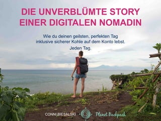 DIE UNVERBLÜMTE STORY
EINER DIGITALEN NOMADIN
Wie du deinen geilsten, perfekten Tag
inklusive sicherer Kohle auf dem Konto lebst.
Jeden Tag.
CONNI BIESALSKI
 