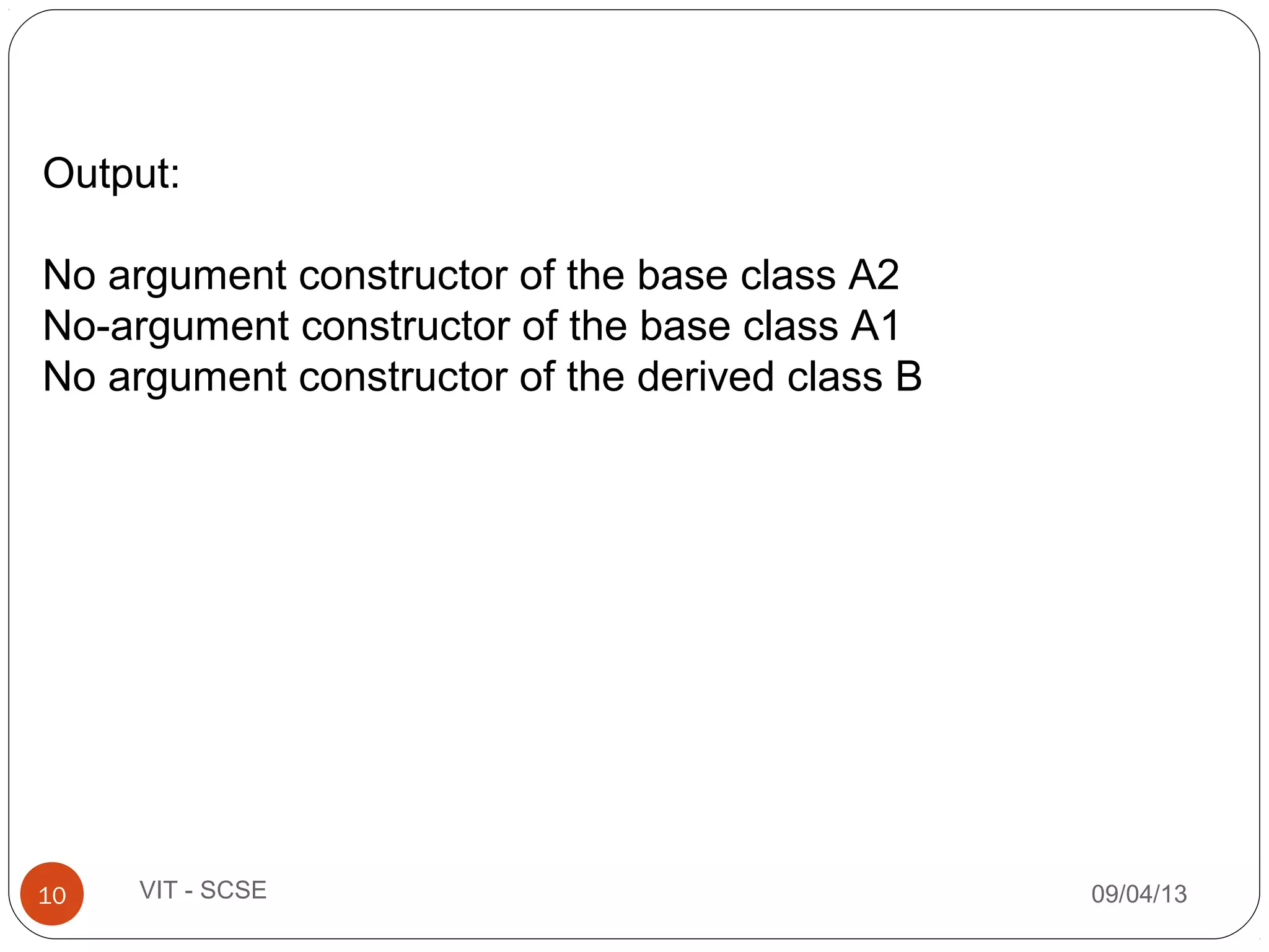 09/04/1310 VIT - SCSE
Output:
No argument constructor of the base class A2
No-argument constructor of the base class A1
No argument constructor of the derived class B
 