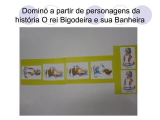 Dominó a partir de personagens da
história O rei Bigodeira e sua Banheira
 