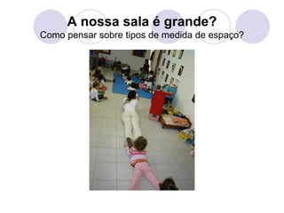 A nossa sala é grande?
Como pensar sobre tipos de medida de espaço?
 