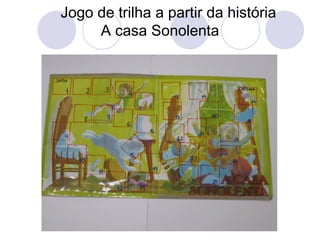 Jogo de trilha a partir da história
     A casa Sonolenta
 