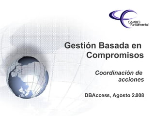 Gestión Basada en  Compromisos Coordinación de  acciones DBAccess, Agosto 2.008 