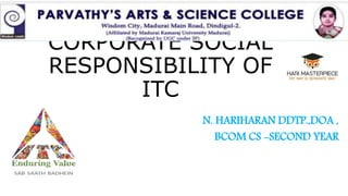CORPORATE SOCIAL
RESPONSIBILITY OF
ITC
N. HARIHARAN DDTP.,DOA ,
BCOM CS -SECOND YEAR
 