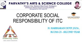 CORPORATE SOCIAL
RESPONSIBILITY OF ITC
N. HARIHARAN DDTP.,DOA ,
BCOM CS -SECOND YEAR
 