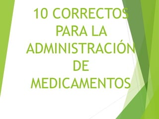 10 CORRECTOS
PARA LA
ADMINISTRACIÓN
DE
MEDICAMENTOS
 