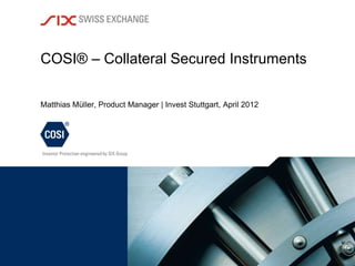 COSI® – Collateral Secured Instruments

Matthias Müller, Product Manager | Invest Stuttgart, April 2012
 