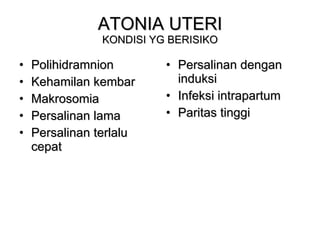 ATONIA UTERI KONDISI YG BERISIKO Polihidramnion Kehamilan kembar Makrosomia Persalinan lama Persalinan terlalu cepat Persalinan dengan induksi Infeksi intrapartum Paritas tinggi  