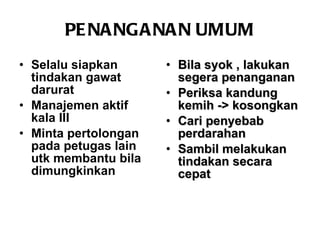PENANGANAN UMUM Selalu siapkan tindakan gawat darurat Manajemen aktif kala III  Minta pertolongan pada petugas lain utk membantu bila dimungkinkan   Bila syok , lakukan segera penanganan Periksa kandung kemih -> kosongkan Cari penyebab perdarahan  Sambil melakukan tindakan secara cepat  