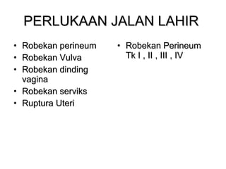 PERLUKAAN JALAN LAHIR  Robekan perineum Robekan Vulva Robekan dinding vagina Robekan serviks Ruptura Uteri  Robekan Perineum Tk I , II , III , IV  