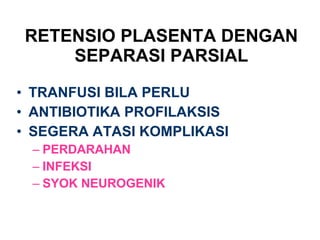 RETENSIO PLASENTA DENGAN SEPARASI PARSIAL TRANFUSI BILA PERLU ANTIBIOTIKA PROFILAKSIS SEGERA ATASI KOMPLIKASI PERDARAHAN INFEKSI SYOK NEUROGENIK 