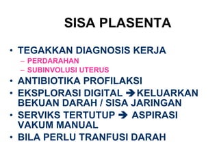 SISA PLASENTA TEGAKKAN DIAGNOSIS KERJA PERDARAHAN SUBINVOLUSI UTERUS ANTIBIOTIKA PROFILAKSI EKSPLORASI DIGITAL   KELUARKAN BEKUAN DARAH / SISA JARINGAN SERVIKS TERTUTUP    ASPIRASI VAKUM MANUAL BILA PERLU TRANFUSI DARAH 
