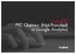 Crafted
INFORMATION
PPC Queries: (Not Provided)
in Google Analytics
 