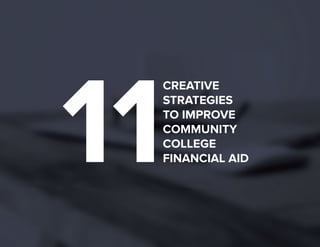 CREATIVE 
STRATEGIES 
TO IMPROVE 
COMMUNITY 
COLLEGE 
FINANCIAL AID 11 
 