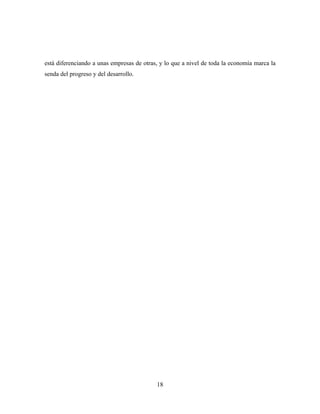 está diferenciando a unas empresas de otras, y lo que a nivel de toda la economía marca la
senda del progreso y del desarrollo.




                                           18
 