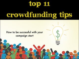 Top 11
crowdfunding tips
How to be successful with your
campaign start

 