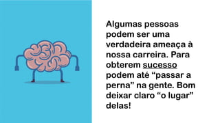 Algumas pessoas
podem ser uma
verdadeira ameaça à
nossa carreira. Para
obterem sucesso
podem até “passar a
perna” na gente. Bom
deixar claro “o lugar”
delas!
 