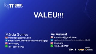 VALEU!!!
marciagsg@gmail.com
https://www.linkedin.com/in/marciagsg/
marciagsg
(85) 98858-5723
Márcia Gomes Ari Amaral
ariamaralt@gmail.com
https://www.linkedin.com/in/ari-do-amaral-torres-462aa88
ariamaral
(11) 9453-27751
 