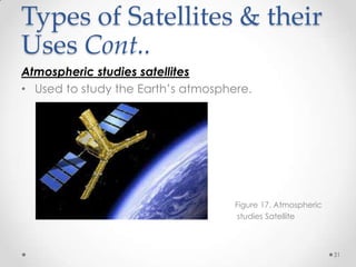 Types of Satellites & their
Uses Cont..
Atmospheric studies satellites
• Used to study the Earth’s atmosphere.

•
•

Figure 17. Atmospheric
studies Satellite

31

 