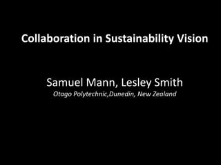 Collaboration in Sustainability Vision  Samuel Mann, Lesley SmithOtagoPolytechnic,Dunedin, New Zealand 