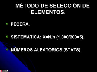 MÉTODO DE SELECCIÓN DE
      ELEMENTOS.

PECERA.


SISTEMÁTICA: K=N/n (1,000/200=5).


NÚMEROS ALEATORIOS (STATS).
 