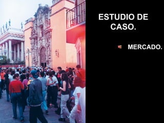 ESTUDIO DE
  CASO.

     MERCADO.
 