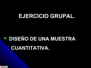 EJERCICIO GRUPAL.



DISEÑO DE UNA MUESTRA
CUANTITATIVA.
 