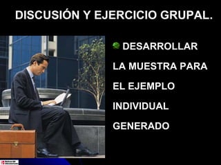 DISCUSIÓN Y EJERCICIO GRUPAL.

               DESARROLLAR

              LA MUESTRA PARA

              EL EJEMPLO

              INDIVIDUAL

              GENERADO
 