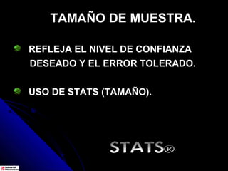 TAMAÑO DE MUESTRA.

REFLEJA EL NIVEL DE CONFIANZA
DESEADO Y EL ERROR TOLERADO.


USO DE STATS (TAMAÑO).




              STATS®
 