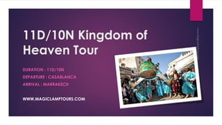 11D/10N Kingdom of
Heaven Tour
DURATION : 11D/10N
DEPARTURE : CASABLANCA
ARRIVAL : MARRAKECH
WWW.MAGICLAMPTOURS.COM
 