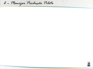 2 – Planejar Produção Piloto
 