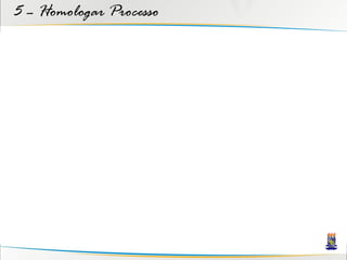 5 – Homologar Processo
 