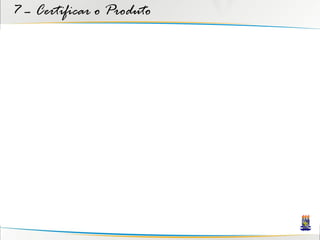 7 – Certificar o Produto
 