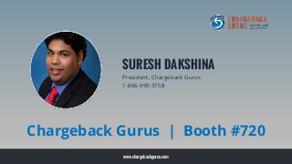 www.chargebackgurus.com
SURESH DAKSHINA
President, Chargeback Gurus
1-866-999-3758
Chargeback Gurus | Booth #720
 