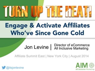 Prepared by
Driving Performance Marketin
Director of eCommerce
All Inclusive MarketingJon Levine |
Affiliate Summit East | New York City | August 2014
@itsjonlevine
 