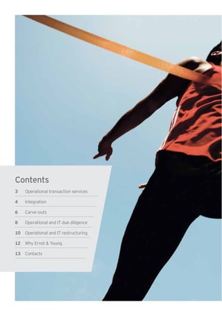 Contents
3 Operational transaction services
4 Integration
6 Carve–outs
8 Operational and IT due diligence
10 Operational and IT restructuring
12 Why Ernst & Young
13 Contacts
 