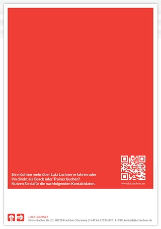 LUTZ LOCHNER
Kelsterbacher Str. 2c | 60528 Frankfurt | Germany | T+49 69 67733-876 | F -938| kontakt@lutzlochner.de
producedbywerdewelt
www.lutzlochner.de
Sie möchten mehr über Lutz Lochner erfahren oder
ihn direkt als Coach oder Trainer buchen?
Nutzen Sie dafür die nachfolgenden Kontaktdaten.
 