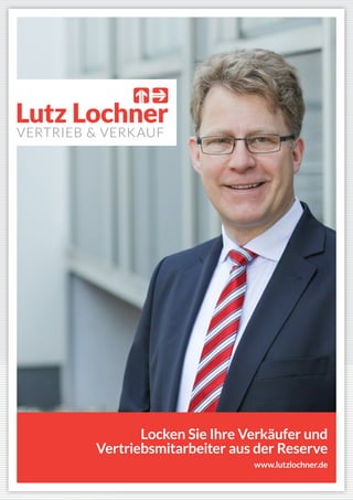 www.lutzlochner.de
Locken Sie Ihre Verkäufer und
Vertriebsmitarbeiter aus der Reserve
www.lutzlochner.de
 