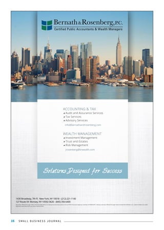 S M A L L B U S I N E S S J O U R N A L16
WEALTH MANAGEMENT
Investment Management
Trust and Estates
Risk Management
jrosenberg@brwealth.com
ACCOUNTING & TAX
Audit and Assurance Services
Tax Services
Advisory Services
info@bernathandrosenberg.com
Solutions Designed for Success
127 Route 59 Monsey, NY 10592-3626 - (845) 356-6400
1430 Broadway, 7th Fl. New York, NY 10018 - (212) 221-1140
Securities offered through Cetera Financial Specialists LLC (doing insurance business in CA as CFGFS Insurance Agency), member of FINRA/SIPC. Advisory services offered through Cetera Investment Advisers LLC. Cetera entities are under
separate ownership from any other named entity.
 