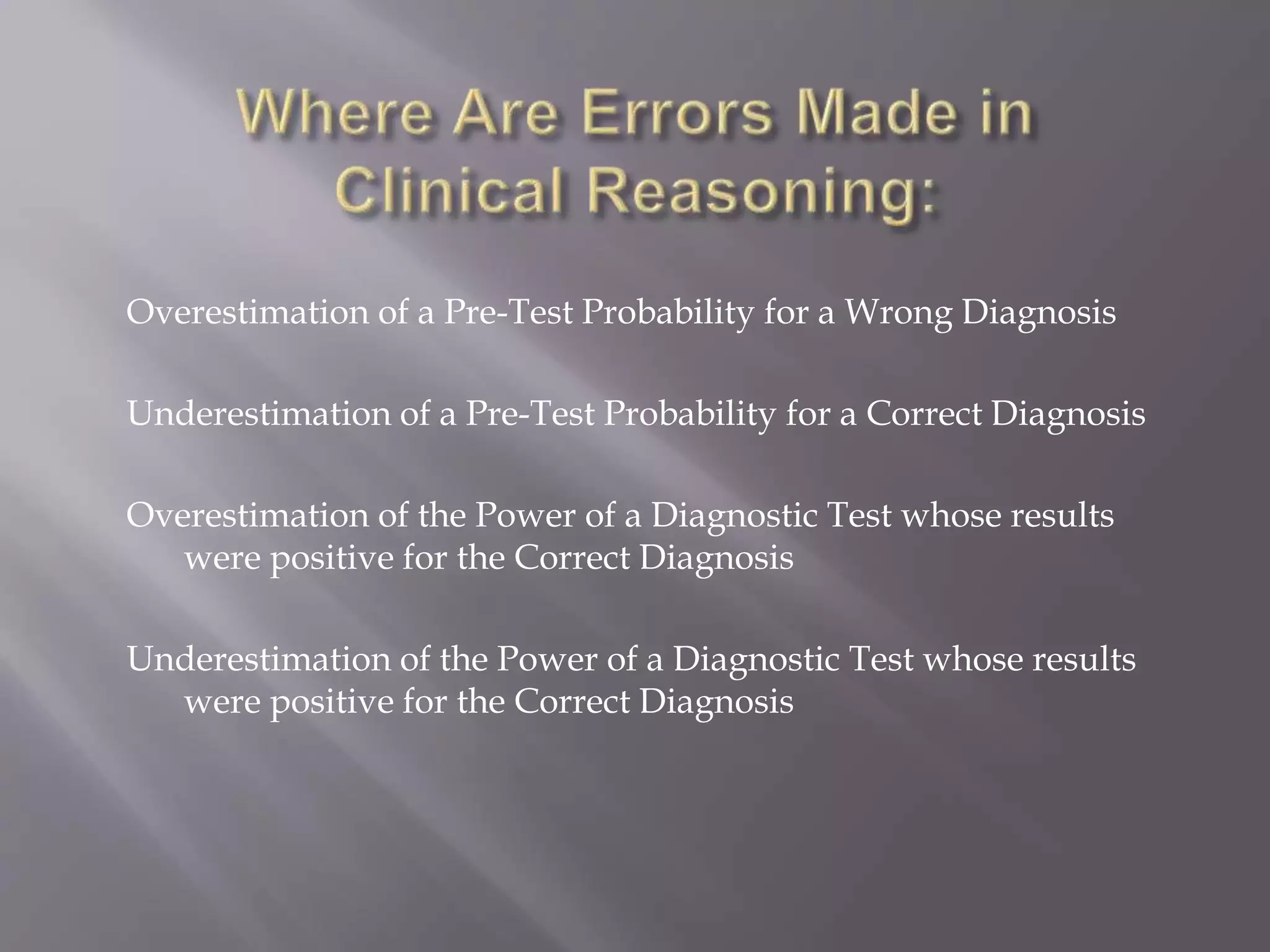 Overestimation of a Pre-Test Probability for a Wrong Diagnosis
Underestimation of a Pre-Test Probability for a Correct Diagnosis
Overestimation of the Power of a Diagnostic Test whose results
were positive for the Correct Diagnosis
Underestimation of the Power of a Diagnostic Test whose results
were positive for the Correct Diagnosis
 