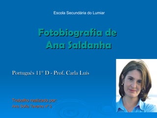 Fotobiografia de  Ana Saldanha Português 11º D - Prof. Carla Luís   Trabalho realizado por: Ana Sofia Tavares nº 2 Escola Secundária do Lumiar 