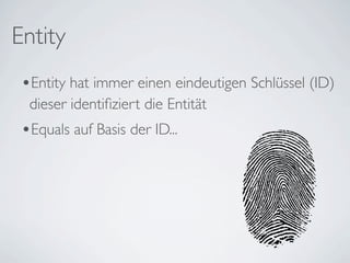 Entity
 •Entity hat immer einen eindeutigen Schlüssel (ID)
  dieser identiﬁziert die Entität
 •Equals auf Basis der ID...
 