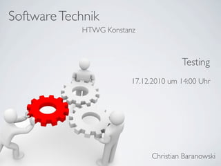 Software Technik
            HTWG Konstanz



                                      Testing
                        17.12.2010 um 14:00 Uhr




                             Christian Baranowski
 