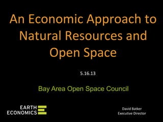 David Batker
Executive Director
An Economic Approach to
Natural Resources and
Open Space
5.16.13
Bay Area Open Space Council
 